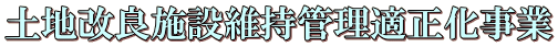 土地改良施設維持管理適正化事業 土地改良施設維持管理適正化事業