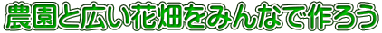 農園と広い花畑をみんなで作ろう 農園と広い花畑をみんなで作ろう